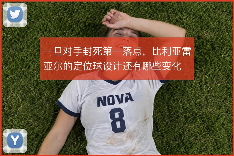 一旦对手封死第一落点,比利亚雷亚尔的定位球设计还有哪些变化