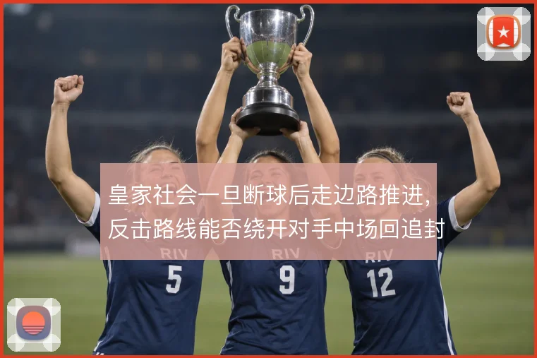 皇家社会一旦断球后走边路推进,反击路线能否绕开对手中场回追封锁