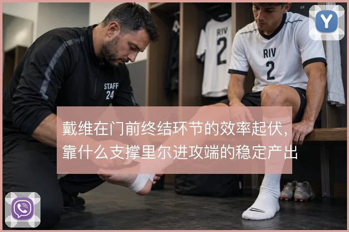 戴维在门前终结环节的效率起伏，靠什么支撑里尔进攻端的稳定产出