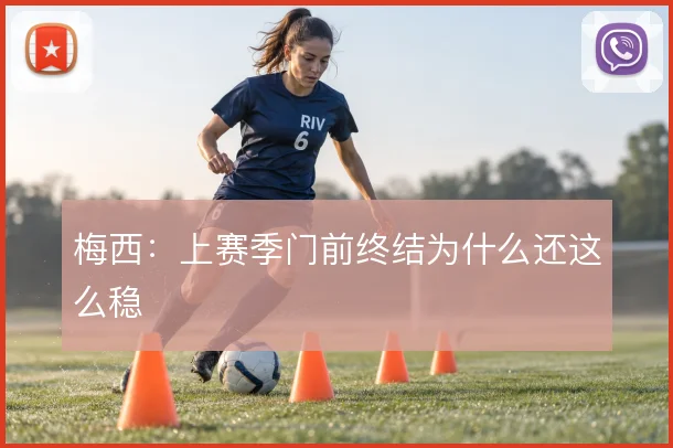 梅西：上赛季门前终结为什么还这么稳
