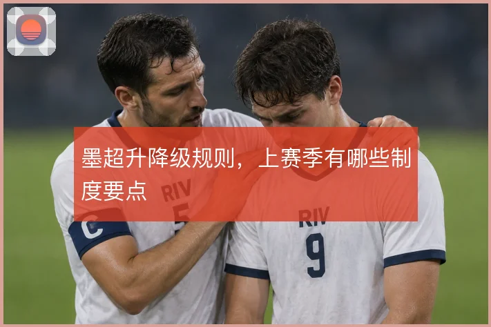 墨超升降级规则，上赛季有哪些制度要点