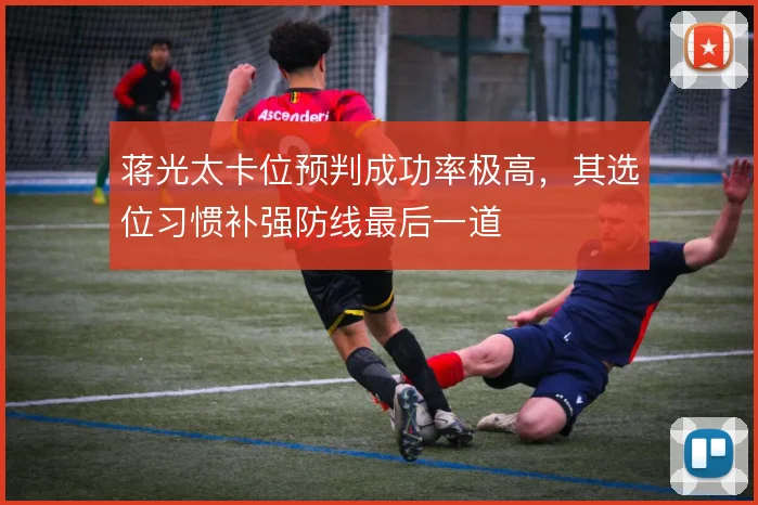 蒋光太卡位预判成功率极高，其选位习惯补强防线最后一道
