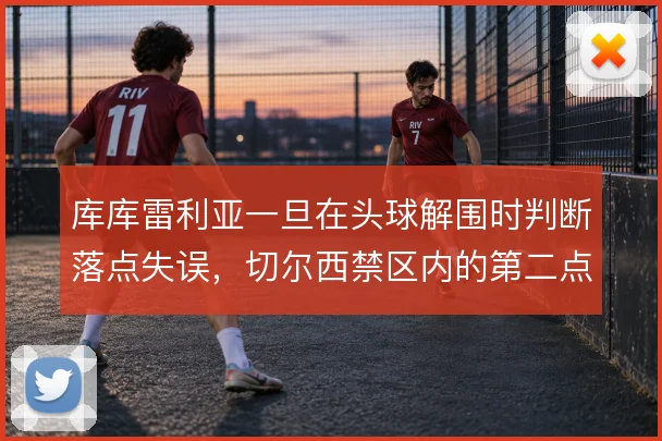 库库雷利亚一旦在头球解围时判断落点失误，切尔西禁区内的第二点由谁保护