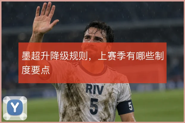 墨超升降级规则，上赛季有哪些制度要点