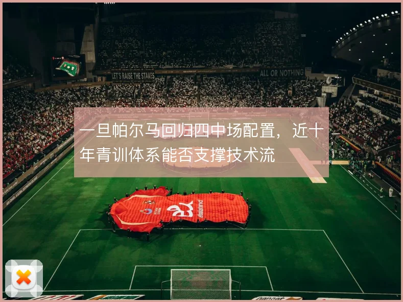 一旦帕尔马回归四中场配置，近十年青训体系能否支撑技术流