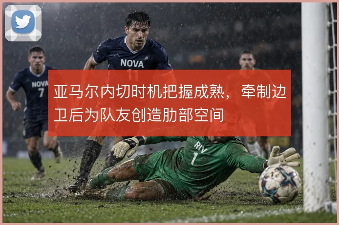 亚马尔内切时机把握成熟,牵制边卫后为队友创造肋部空间
