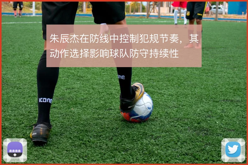 朱辰杰在防线中控制犯规节奏，其动作选择影响球队防守持续性