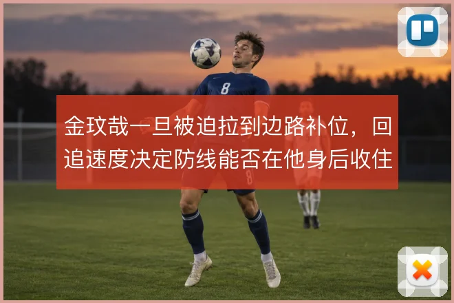 金玟哉一旦被迫拉到边路补位，回追速度决定防线能否在他身后收住
