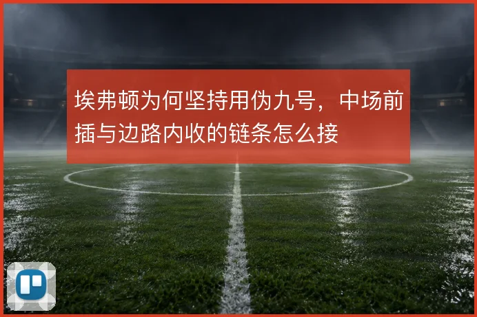 埃弗顿为何坚持用伪九号，中场前插与边路内收的链条怎么接