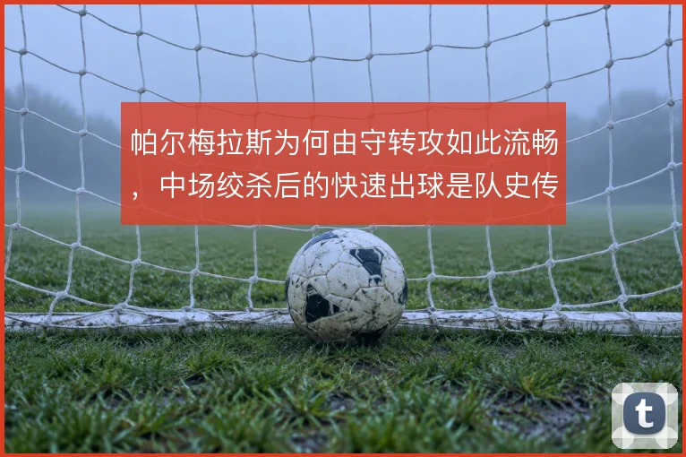 帕尔梅拉斯为何由守转攻如此流畅，中场绞杀后的快速出球是队史传承