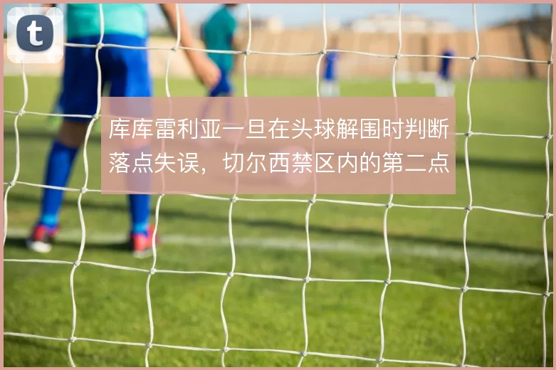 库库雷利亚一旦在头球解围时判断落点失误，切尔西禁区内的第二点由谁保护