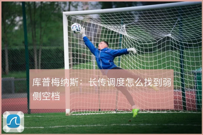 库普梅纳斯：长传调度怎么找到弱侧空档