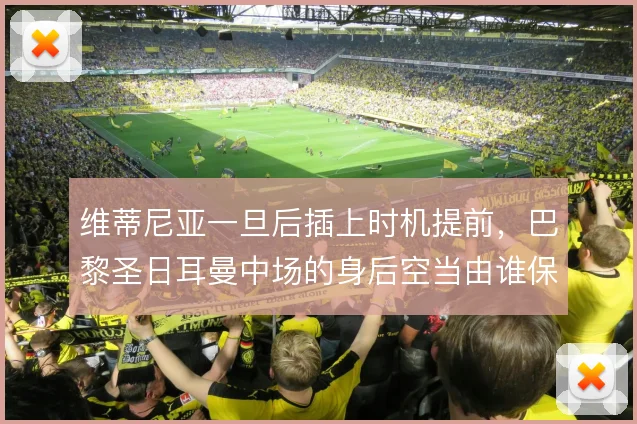 维蒂尼亚一旦后插上时机提前，巴黎圣日耳曼中场的身后空当由谁保护