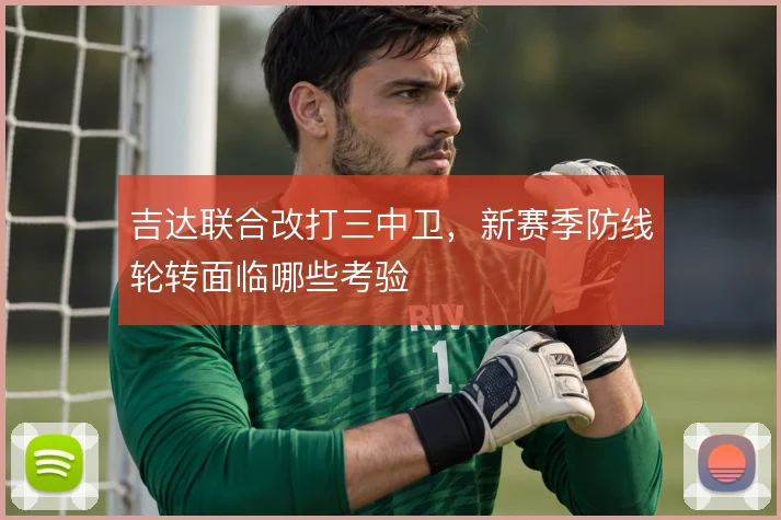 吉达联合改打三中卫，新赛季防线轮转面临哪些考验