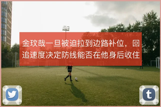 金玟哉一旦被迫拉到边路补位，回追速度决定防线能否在他身后收住