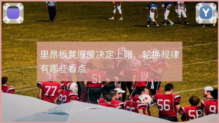 里昂板凳厚度决定上限,轮换规律有哪些看点