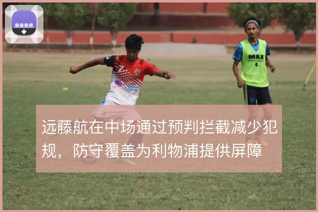 远藤航在中场通过预判拦截减少犯规，防守覆盖为利物浦提供屏障