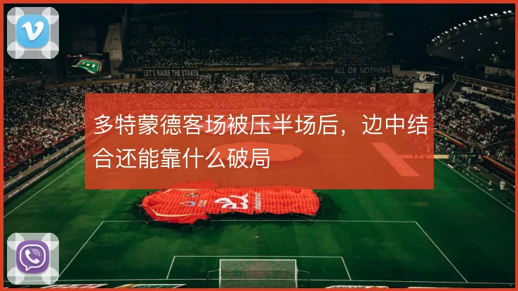 多特蒙德客场被压半场后，边中结合还能靠什么破局