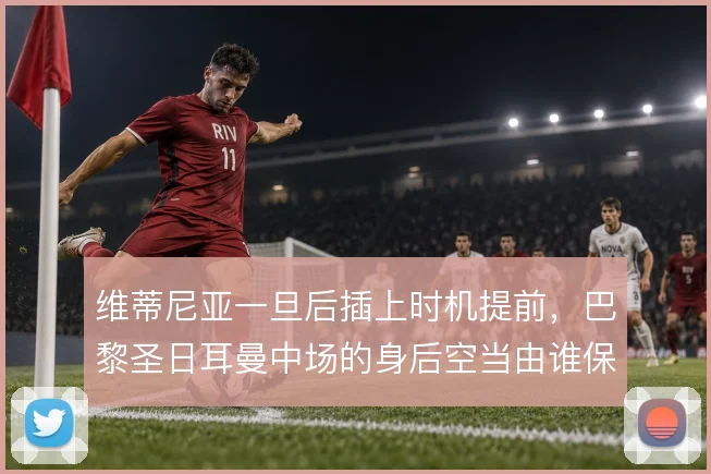 维蒂尼亚一旦后插上时机提前，巴黎圣日耳曼中场的身后空当由谁保护