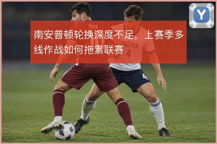 南安普顿轮换深度不足，上赛季多线作战如何拖累联赛