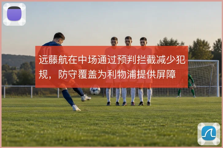 远藤航在中场通过预判拦截减少犯规，防守覆盖为利物浦提供屏障