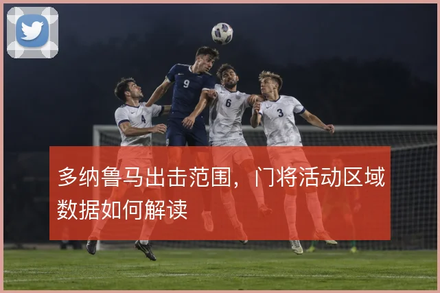 多纳鲁马出击范围，门将活动区域数据如何解读