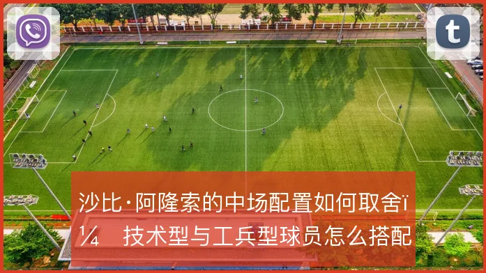 沙比·阿隆索的中场配置如何取舍,技术型与工兵型球员怎么搭配
