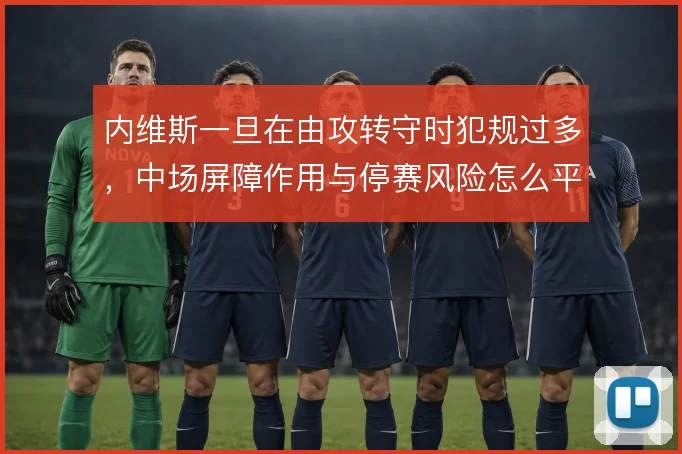 内维斯一旦在由攻转守时犯规过多，中场屏障作用与停赛风险怎么平衡