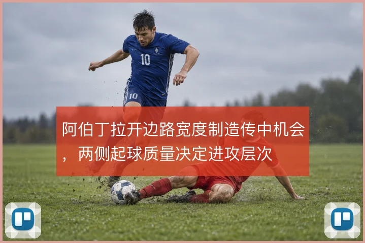 阿伯丁拉开边路宽度制造传中机会,两侧起球质量决定进攻层次