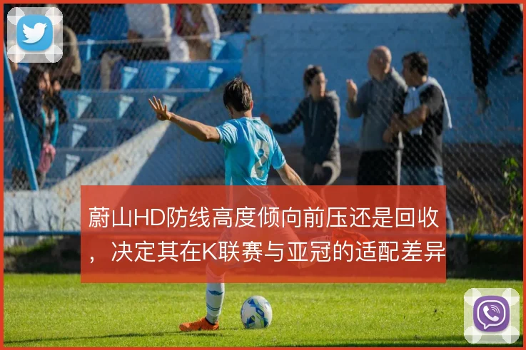 蔚山HD防线高度倾向前压还是回收，决定其在K联赛与亚冠的适配差异