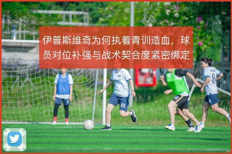 伊普斯维奇为何执着青训造血，球员对位补强与战术契合度紧密绑定