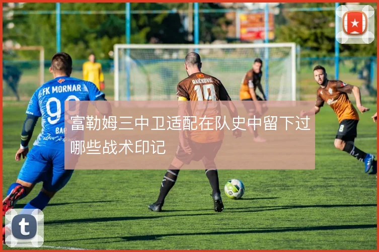 富勒姆三中卫适配在队史中留下过哪些战术印记
