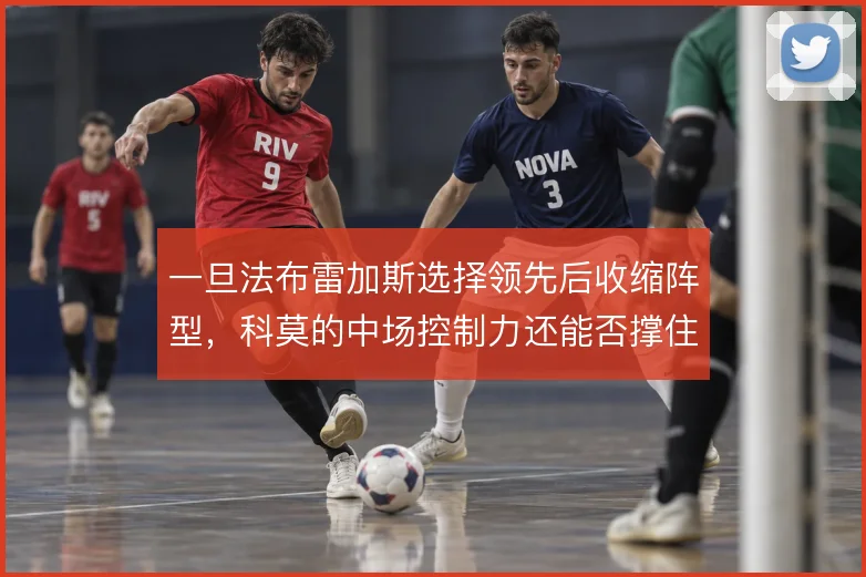 一旦法布雷加斯选择领先后收缩阵型，科莫的中场控制力还能否撑住反扑