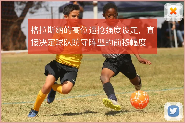 格拉斯纳的高位逼抢强度设定，直接决定球队防守阵型的前移幅度