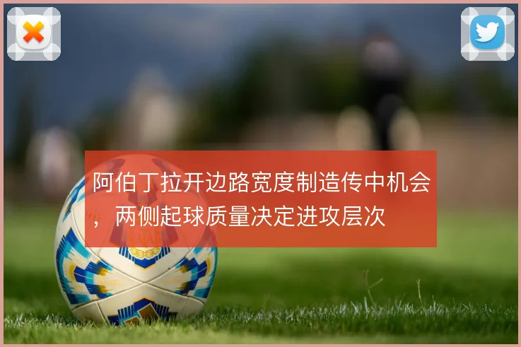 阿伯丁拉开边路宽度制造传中机会,两侧起球质量决定进攻层次