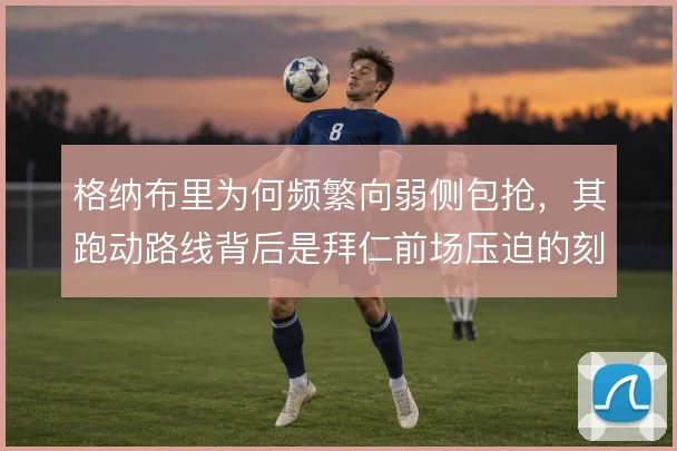 格纳布里为何频繁向弱侧包抢，其跑动路线背后是拜仁前场压迫的刻意倾斜