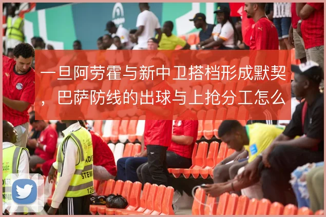 一旦阿劳霍与新中卫搭档形成默契，巴萨防线的出球与上抢分工怎么解