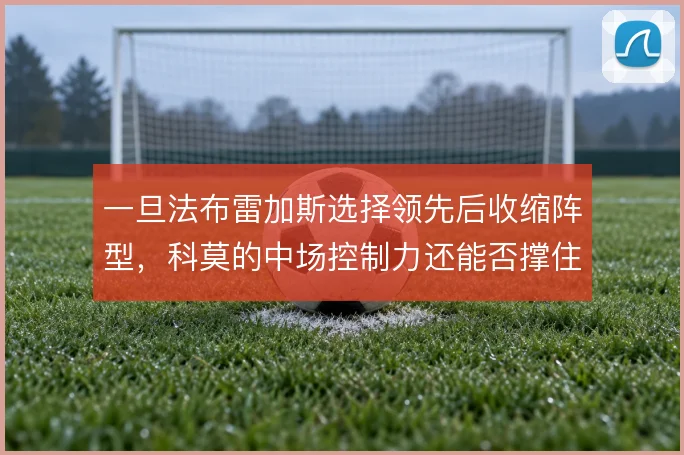 一旦法布雷加斯选择领先后收缩阵型，科莫的中场控制力还能否撑住反扑