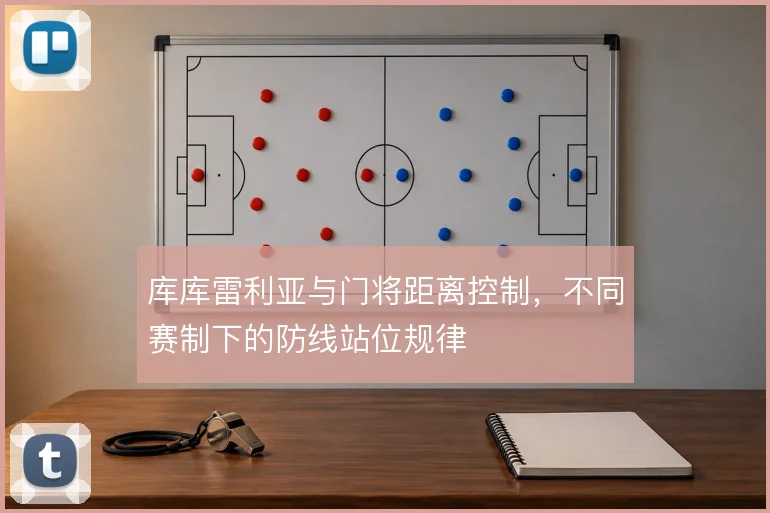 库库雷利亚与门将距离控制,不同赛制下的防线站位规律