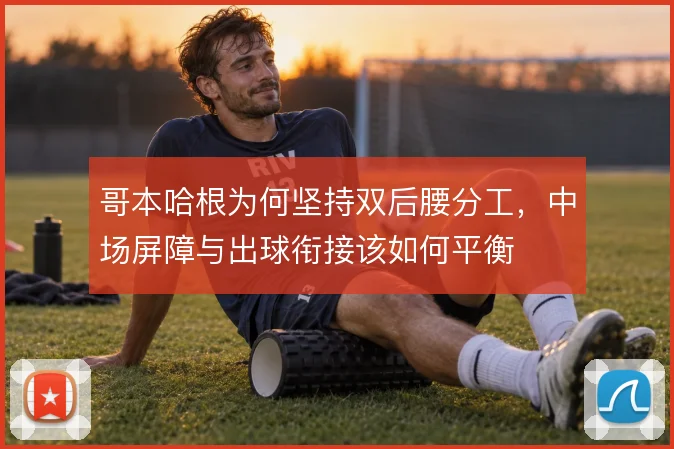 哥本哈根为何坚持双后腰分工，中场屏障与出球衔接该如何平衡