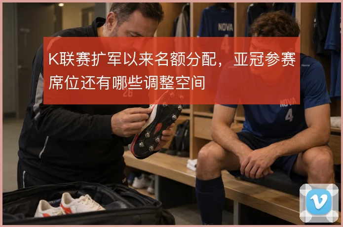 K联赛扩军以来名额分配，亚冠参赛席位还有哪些调整空间