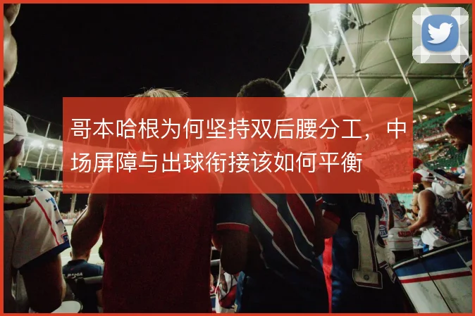 哥本哈根为何坚持双后腰分工，中场屏障与出球衔接该如何平衡