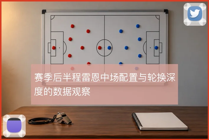 赛季后半程雷恩中场配置与轮换深度的数据观察