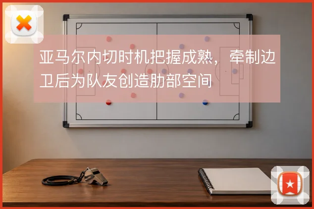 亚马尔内切时机把握成熟，牵制边卫后为队友创造肋部空间