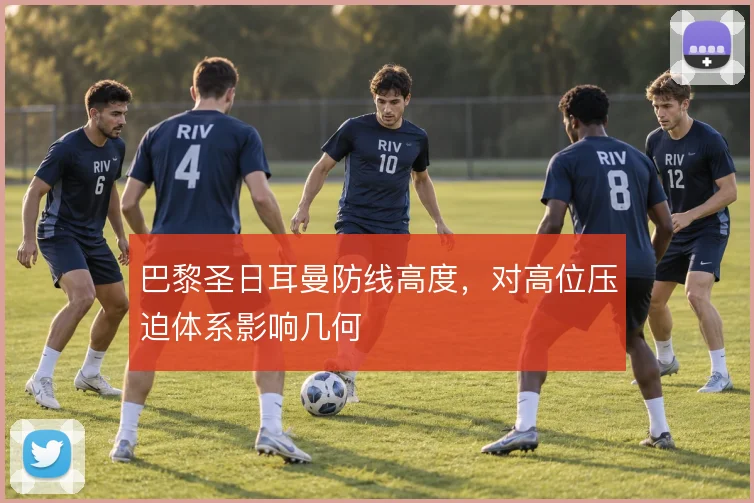 巴黎圣日耳曼防线高度，对高位压迫体系影响几何