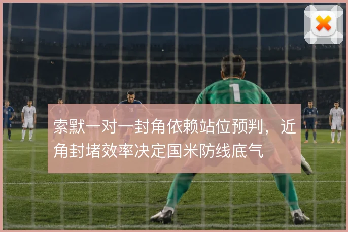 索默一对一封角依赖站位预判，近角封堵效率决定国米防线底气