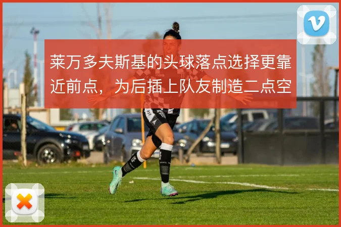 莱万多夫斯基的头球落点选择更靠近前点，为后插上队友制造二点空间